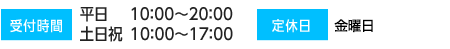 受付時間 平日 10:00~20:00 土日祝 10:00~17:00 定休日金曜日