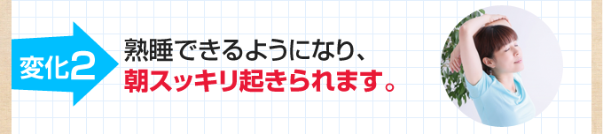 2.熟睡できるようになり、朝スッキリ起きられます。