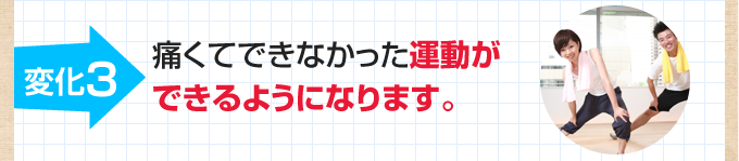 3.痛くてできなかった運動ができるようになります。