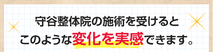 守谷整体院の施術を受けるとこのような変化を実感できます。